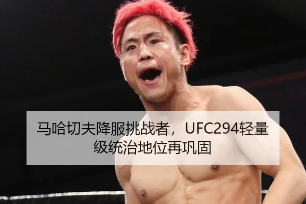 马哈切夫降服挑战者，UFC294轻量级统治地位再巩固