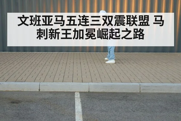 文班亚马五连三双震联盟 马刺新王加冕崛起之路
