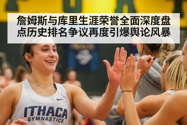 詹姆斯与库里生涯荣誉全面深度盘点历史排名争议再度引爆舆论风暴